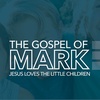 The Gospel of Mark: Jesus Loves The Little Children