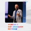 Worship Is Our Uncommon Response