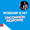 Worship Is My Uncommon Response