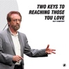 Two Keys to Reaching Those You Love
