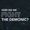 The Gospel of Mark: How Do We Fight The Demonic?