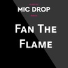 Mic Drop: Fan the Flame