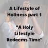 Lifestyle of Holiness Part 1 - A Holy Lifestyle Redeems The Time