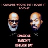65: Same Sh*t Different Day