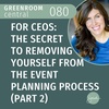 For CEOs: The Secret to Removing Yourself from the Event Planning Process (Part 2) [080]