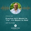 067. Practice Isn’t Meant to “Fix”, It’s Meant to Heal