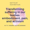 Transforming suffering in our bodies: embodiment, pain, and activism with Mark Kutolowski