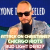 ##113 - Attack on Christians? Bud Light DEAD? Chicago Riots!