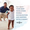 S3 EP7:  YOUR BABY WITH OTHER PEOPLE - SOCIALIZATION AND NAPPING WITH A NANNY