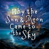 Why the Sun and Moon Came to the Sky