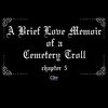 26 // A Brief Love Memoir of a Cemetery Troll - Chapter 5 (Final (?) Chapter)
