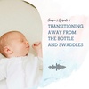 S3 EP8:  TRANSITIONING AWAY FROM THE BOTTLE AND SWADDLES