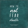 How to Not Fear Death