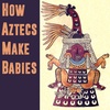 How Aztecs Make Babies