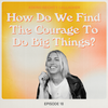 Asking Keighty Gallagher: How Do We Find The Courage To Do Big Things?