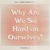 Why Am I So Hard on Myself? (Self Compassion Pt. I)