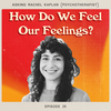 Asking Rachel Kaplan (Psychotherapist): How Do We Feel Our Feelings?