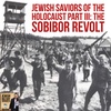 Jewish Saviors of the Holocaust Part III: The Sobibor Revolt