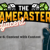 Gamecasters Adjacent Episode 6 - Content with Content