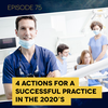 Ep. 75: 4 Actions for a Successful Practice in the 2020’s