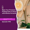 195 - Open Your Presence: Finding Calm in Chaos with Monica Fernandi