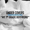 UNDER COVERS -- MY 7th GRADE BOYFRIEND