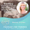 Breaking Conventional Parenting for Strong-Willed Children with Wendy Snyder