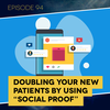 Ep. 94: Doubling Your New Patients by Using “Social Proof”