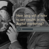 How long will it take to see results in my digital marketing?