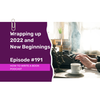 191 - Wrapping up 2022 and New Beginnings