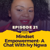 Episode 021: Mindset Empowerment - A Chat With Ivy Ngwa