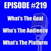 #219 - What's The Goal, Who's The Audience, What's The Platform
