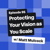 Protecting Your Vision as You Scale with Matt Mulcock