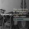 How consistency in your digital marketing can double impact