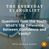 The Everyday Evangelist, Questions from the Youth: What's the Difference Between Confidence and Vanity?