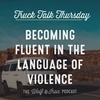 Becoming Fluent in the Language of Violence // TRUCK TALK THURSDAY