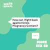 More Sex Ed: How can I fight back against Crisis Pregnancy Centers?