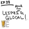 EP 37 - Ana, Editor and Chief of The Leipzig Glocal