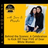 214:  Behind the Scenes: A Celebration to Kick Off Year FIVE of Dear White Women