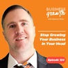 Stop Growing Your Business in Your Head - Episode 124
