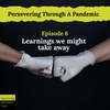 Persevering Through A Pandemic - 6 - Learnings We Might Take Away