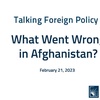 Talking Foreign Policy - What Went Wrong in Afghanistan?