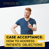Ep 82: Case Acceptance: How to Address Patients’ Objections
