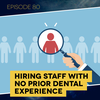 Ep. 80: Hiring Staff with No Prior Dental Experience