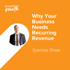 Why Your Business Needs Recurring Revenue - Episode 108