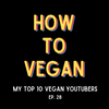 My Top 10 Vegan YouTubers | Ep. 28