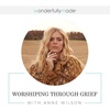 Worshiping Through Grief — With Anne Wilson
