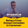 Episode 039: Being a Cross-Dresser Comedian in Cameroon – A Chat with Tardine Celestine