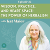 Wisdom, Practice, and Heart Space: The Power of Herbalism with Kat Maier