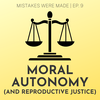 Ep 9: Moral Autonomy (and Reproductive Justice)